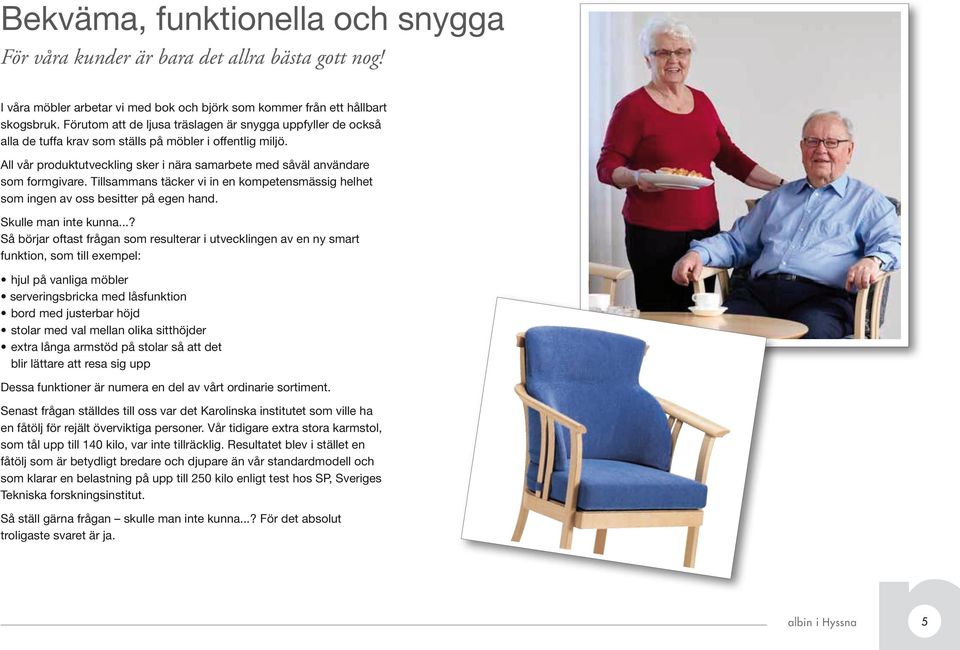 All vår produktutveckling sker i nära samarbete med såväl användare som formgivare. Tillsammans täcker vi in en kompetensmässig helhet som ingen av oss besitter på egen hand. Skulle man inte kunna.