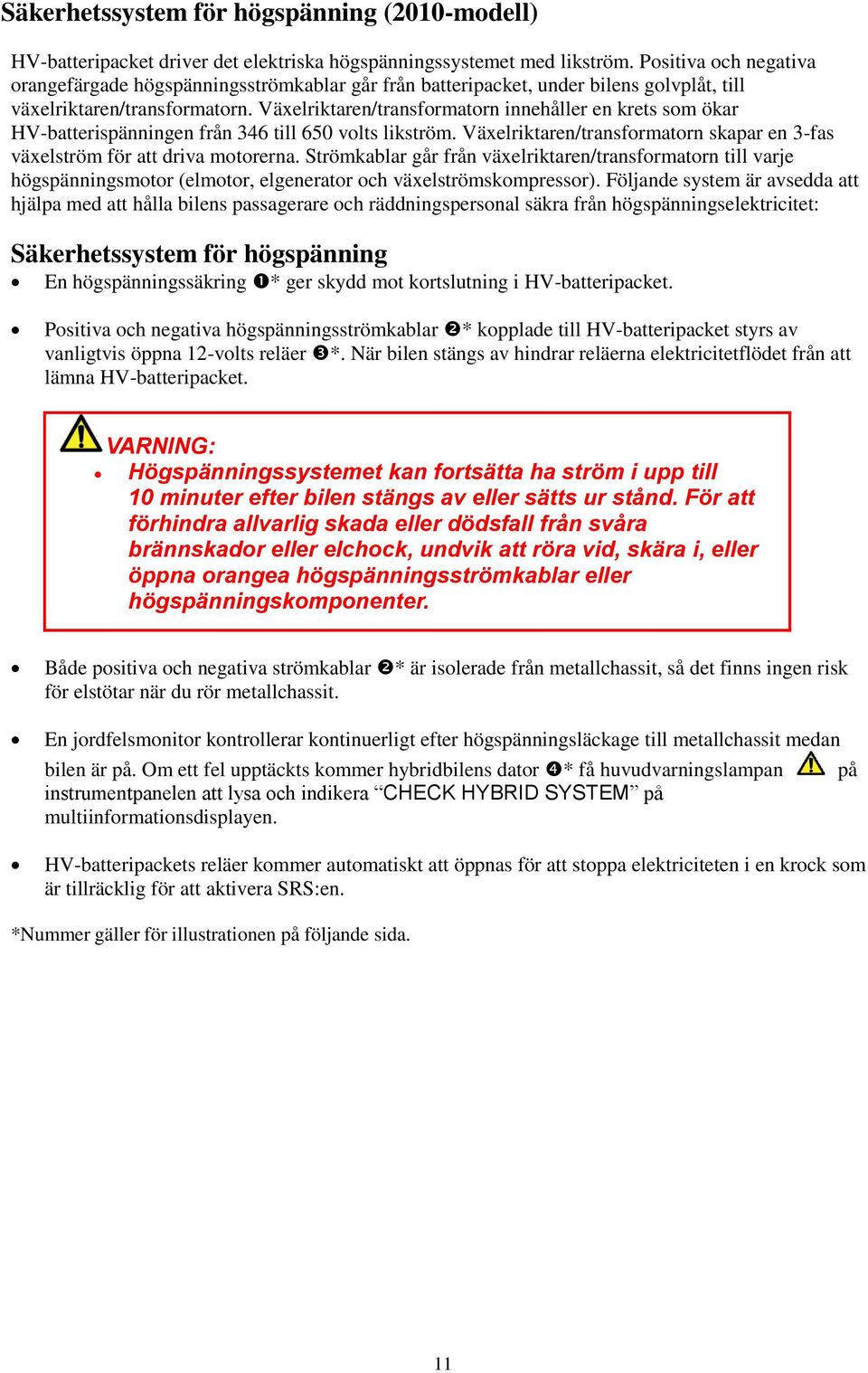 Växelriktaren/transformatorn innehåller en krets som ökar HV-batterispänningen från 346 till 650 volts likström. Växelriktaren/transformatorn skapar en 3-fas växelström för att driva motorerna.