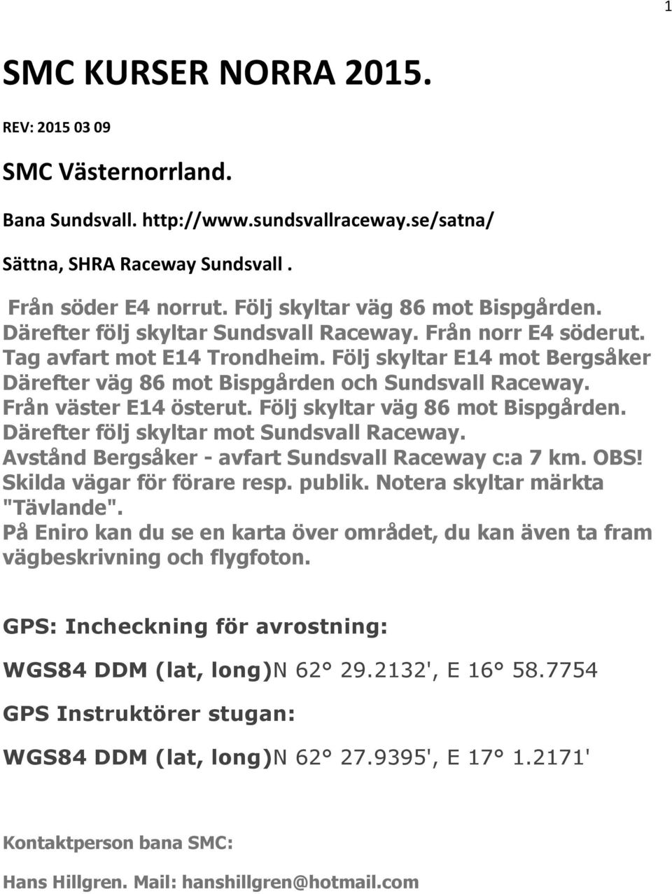 Följ skyltar E14 mot Bergsåker Därefter väg 86 mot Bispgården och Sundsvall Raceway. Från väster E14 österut. Följ skyltar väg 86 mot Bispgården. Därefter följ skyltar mot Sundsvall Raceway.