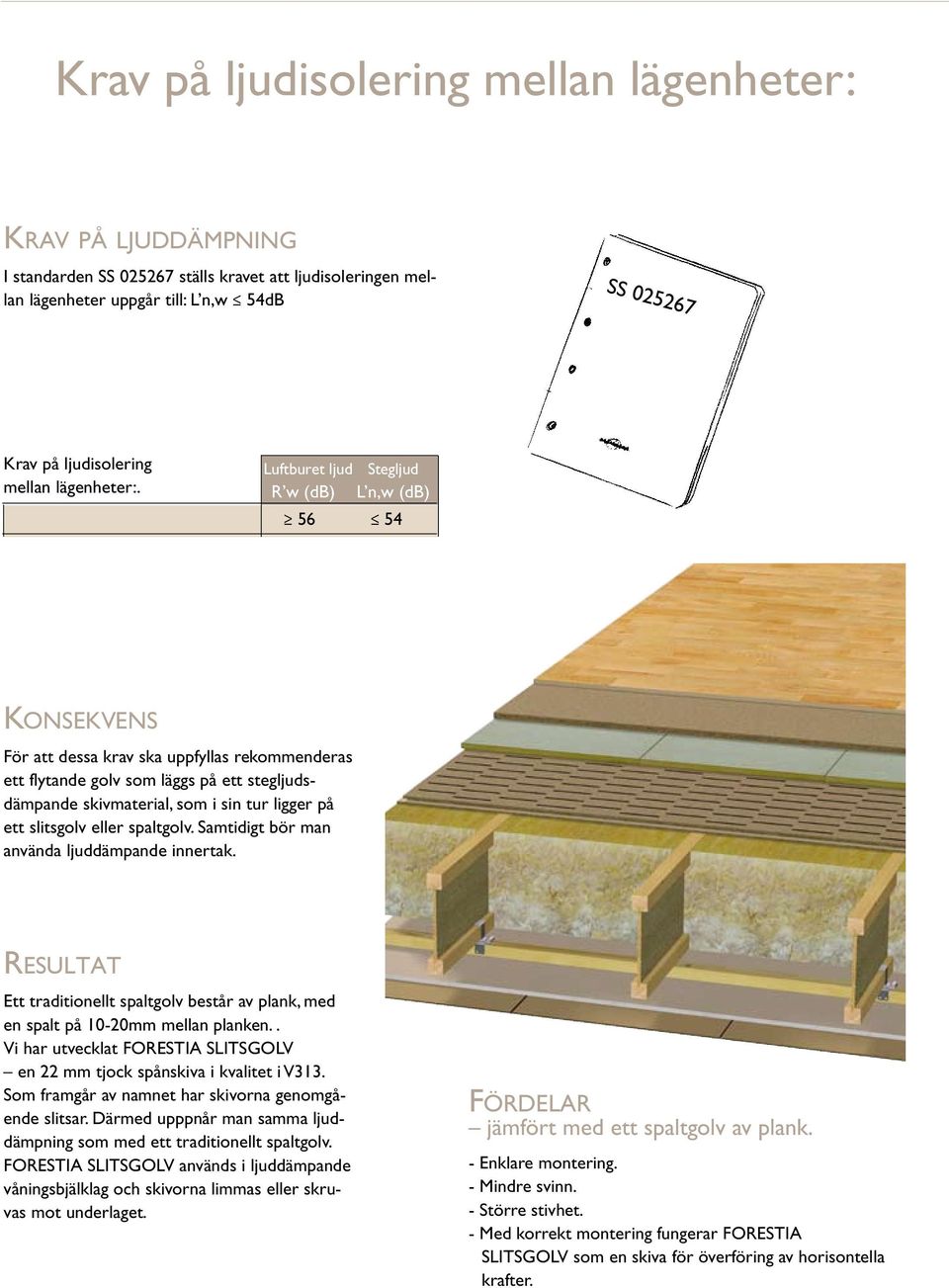 ligger på ett slitsgolv eller spaltgolv. Samtidigt bör man använda ljuddämpande innertak. Resultat Ett traditionellt spaltgolv består plank, med en spalt på 10-20mm mellan planken.