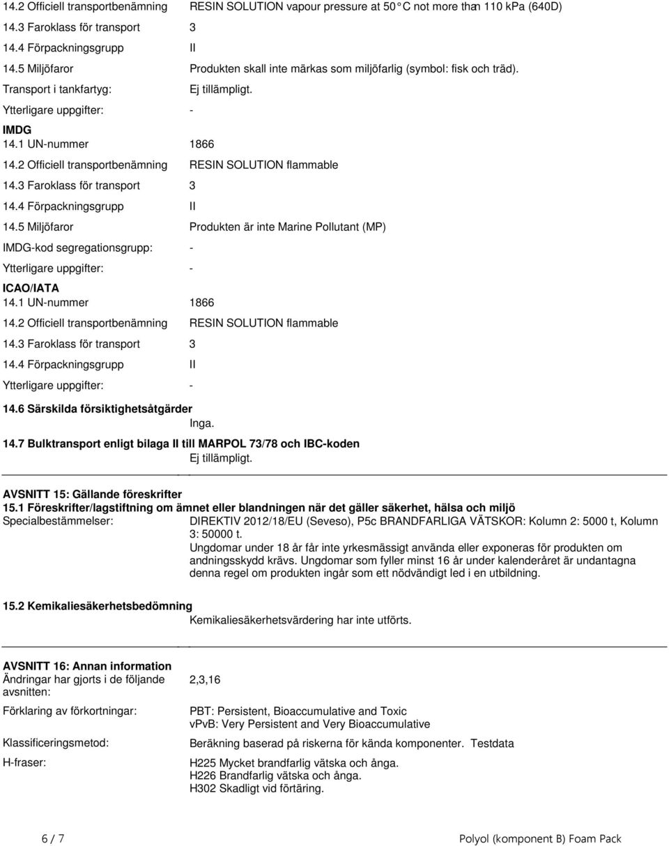 Förpackningsgrupp II 145 Miljöfaror Produkten är inte Marine Pollutant (MP) IMDG-kod segregationsgrupp: - ICAO/IATA 141 UN-nummer 1866 142 Officiell transportbenämning RESIN SOLUTION flammable 143