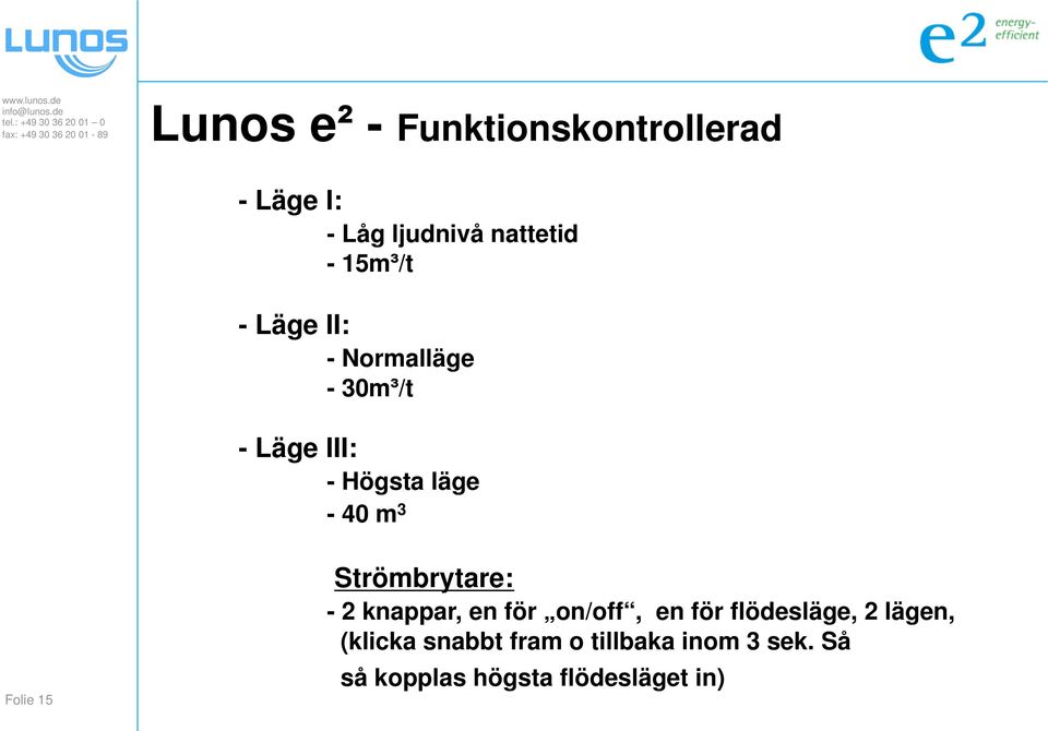 15 Strömbrytare: - 2 knappar, en för on/off, en för flödesläge, 2 lägen,