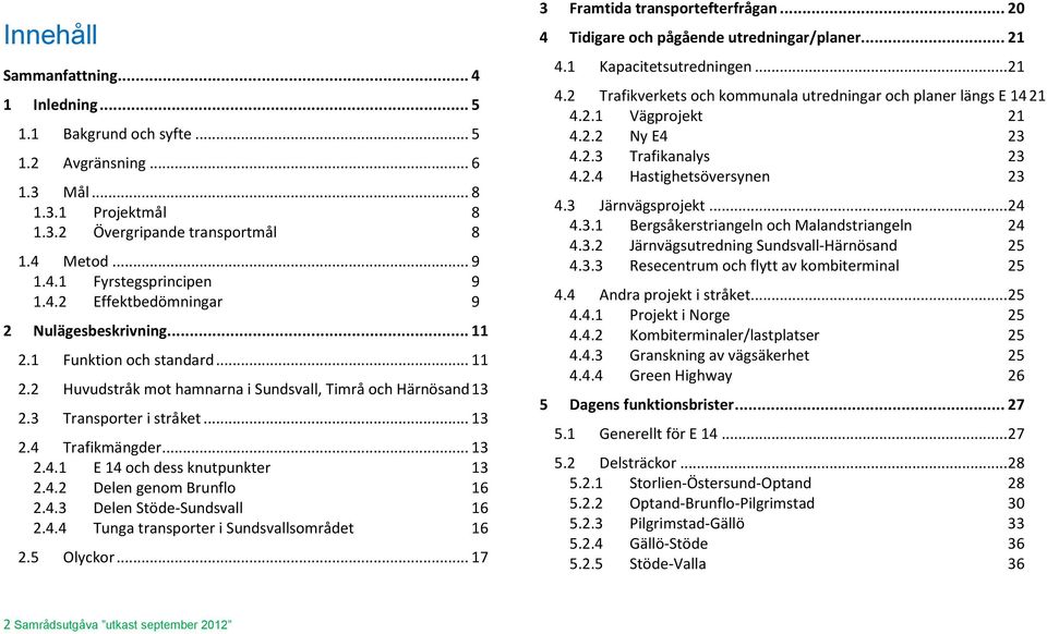 .. 13 2.4.1 E 14 och dess knutpunkter 13 2.4.2 Delen genom Brunflo 16 2.4.3 Delen Stöde-Sundsvall 16 2.4.4 Tunga transporter i Sundsvallsområdet 16 2.5 Olyckor... 17 3 Framtida transportefterfrågan.