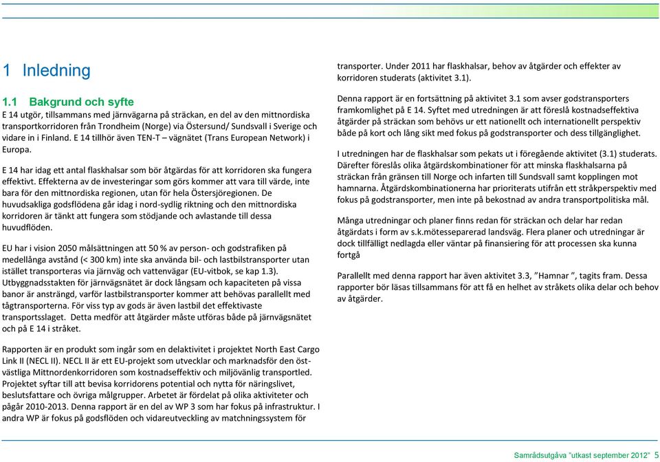 Finland. E 14 tillhör även TEN-T vägnätet (Trans European Network) i Europa. E 14 har idag ett antal flaskhalsar som bör åtgärdas för att korridoren ska fungera effektivt.