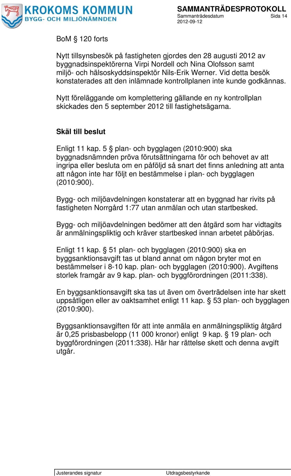 Nytt föreläggande om komplettering gällande en ny kontrollplan skickades den 5 september 2012 till fastighetsägarna. Skäl till beslut Enligt 11 kap.