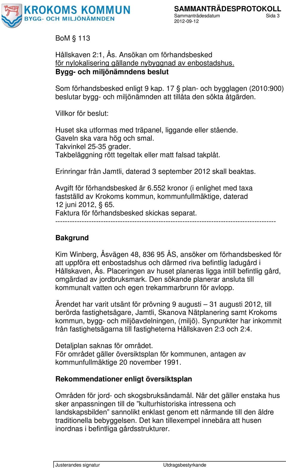 Gaveln ska vara hög och smal. Takvinkel 25-35 grader. Takbeläggning rött tegeltak eller matt falsad takplåt. Erinringar från Jamtli, daterad 3 september 2012 skall beaktas.