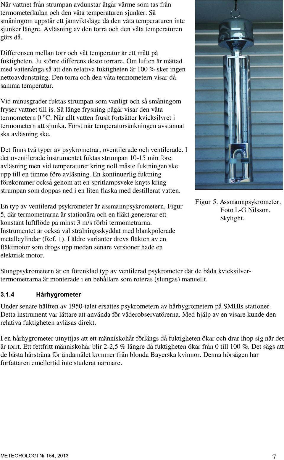 Om luften är mättad med vattenånga så att den relativa fuktigheten är 100 % sker ingen nettoavdunstning. Den torra och den våta termometern visar då samma temperatur.