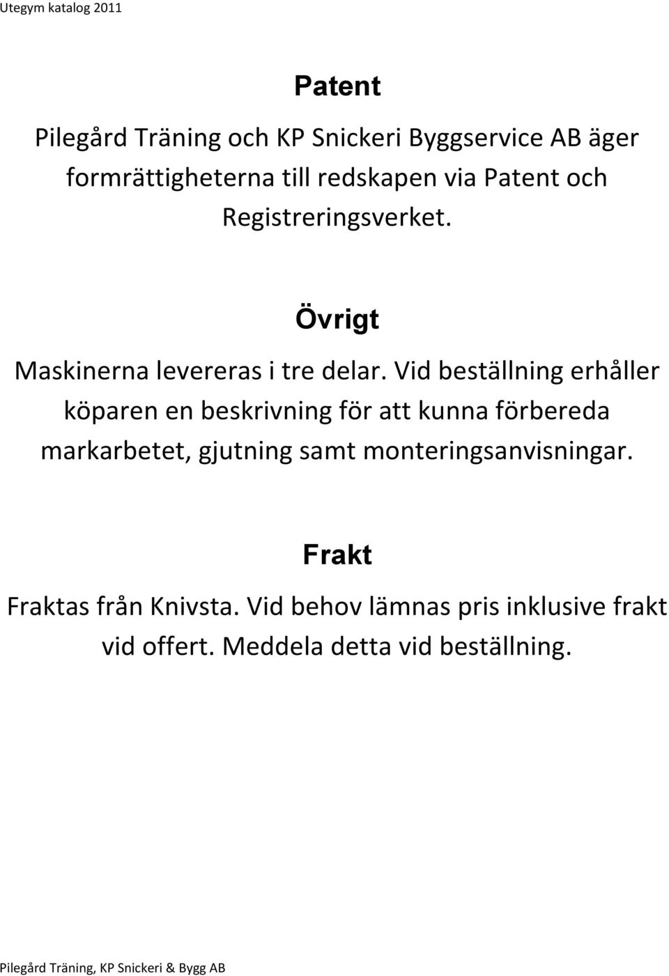 Vid beställning erhåller köparen en beskrivning för att kunna förbereda markarbetet, gjutning samt