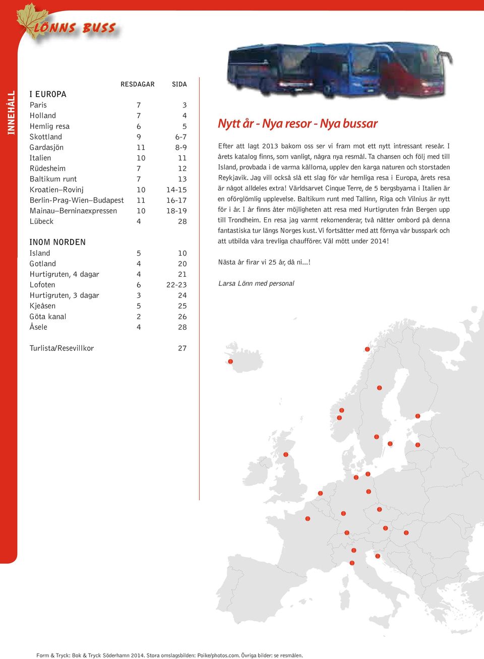 26 4 28 Nytt år - Nya resor - Nya bussar Efter att lagt 2013 bakom oss ser vi fram mot ett nytt intressant reseår. I årets katalog finns, som vanligt, några nya resmål.