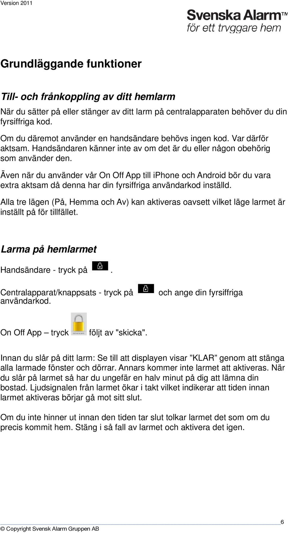 Även när du använder vår On Off App till iphone och Android bör du vara extra aktsam då denna har din fyrsiffriga användarkod inställd.