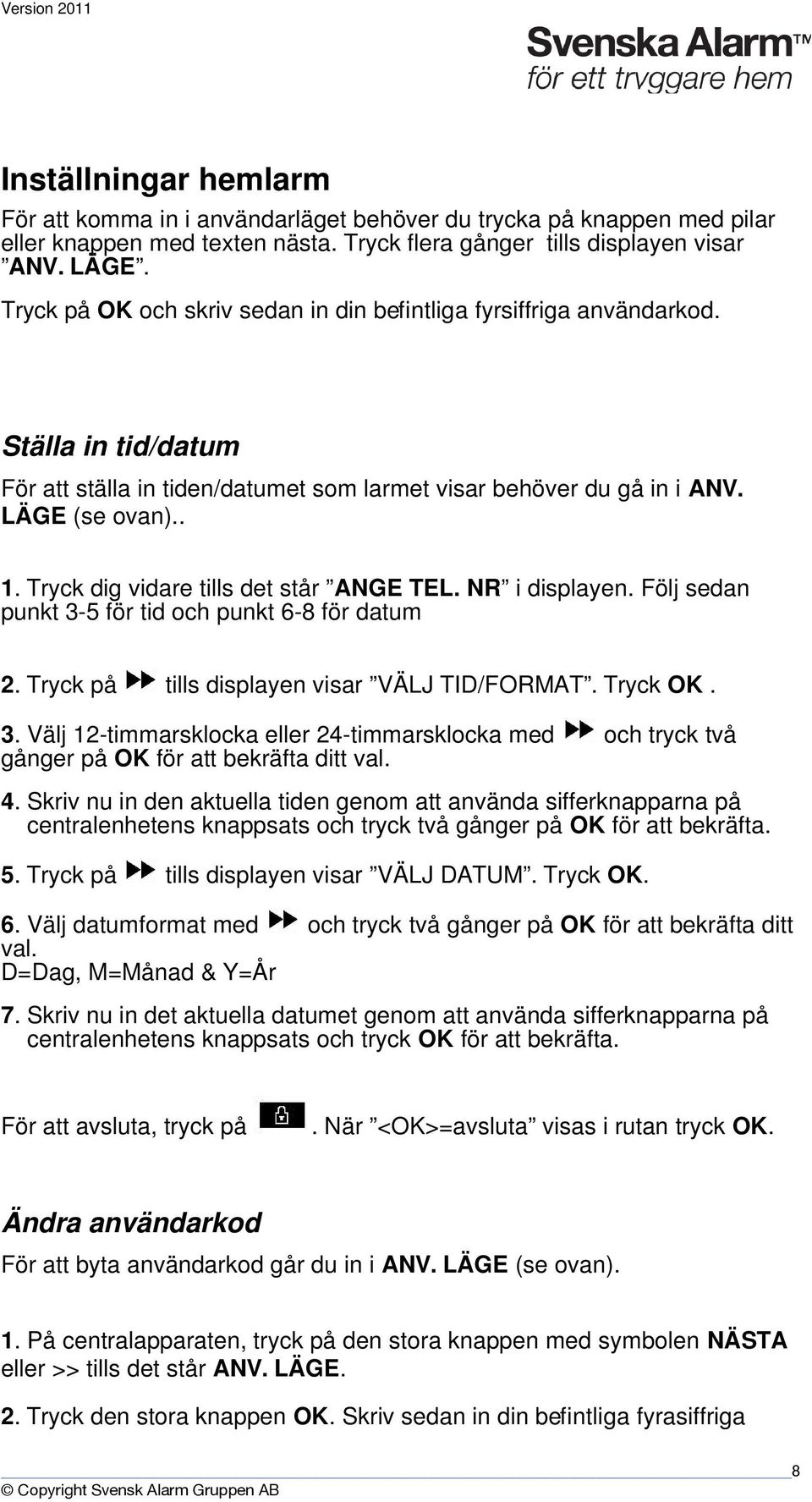 Tryck dig vidare tills det står ANGE TEL. NR i displayen. Följ sedan punkt 3-5 för tid och punkt 6-8 för datum 2. Tryck på tills displayen visar VÄLJ TID/FORMAT. Tryck OK. 3. Välj 12-timmarsklocka eller 24-timmarsklocka med och tryck två gånger på OK för att bekräfta ditt val.