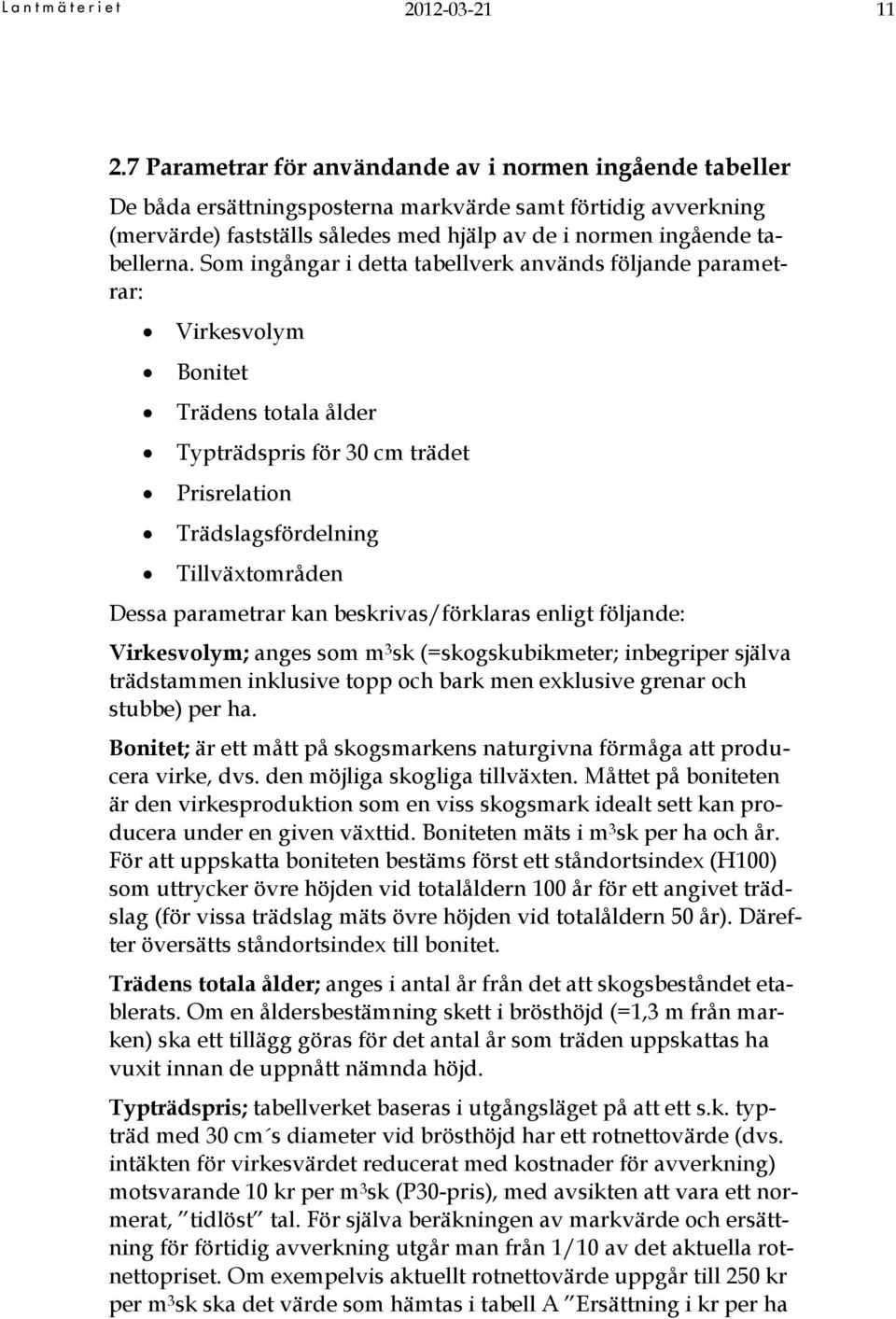 Som ingångar i detta tabellverk används följande parametrar: Virkesvolym Bonitet Trädens totala ålder Typträdspris för 30 cm trädet Prisrelation Trädslagsfördelning Tillväxtområden Dessa parametrar