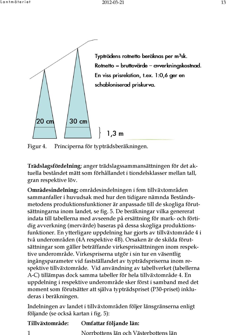 Områdesindelning; områdesindelningen i fem tillväxtområden sammanfaller i huvudsak med hur den tidigare nämnda Beståndsmetodens produktionsfunktioner är anpassade till de skogliga förutsättningarna