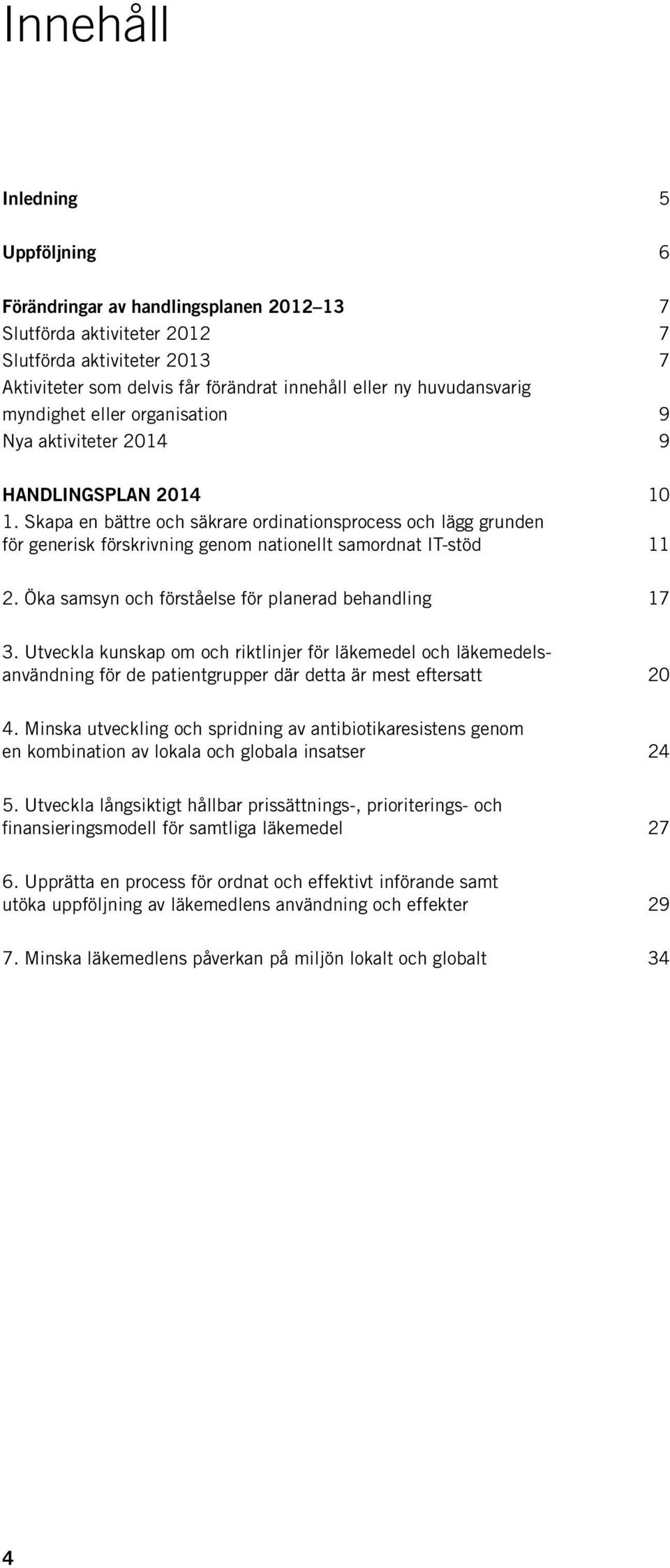 Skapa en bättre och säkrare ordinationsprocess och lägg grunden för generisk förskrivning genom nationellt samordnat IT-stöd 11 2. Öka samsyn och förståelse för planerad behandling 17 3.