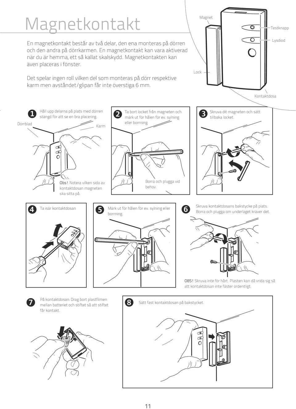 Lock Magnet Testknapp Lysdiod Kontaktdosa Dörrblad Håll upp delarna på plats med dörren stängd för att se en bra placering. Karm Ta bort locket från magneten och märk ut för hålen för ev.