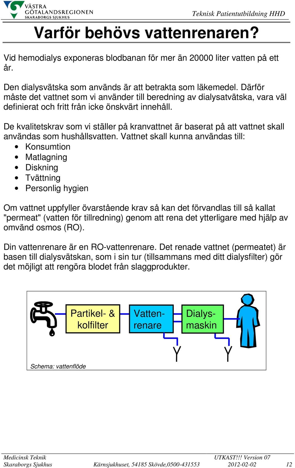 De kvalitetskrav som vi ställer på kranvattnet är baserat på att vattnet skall användas som hushållsvatten.