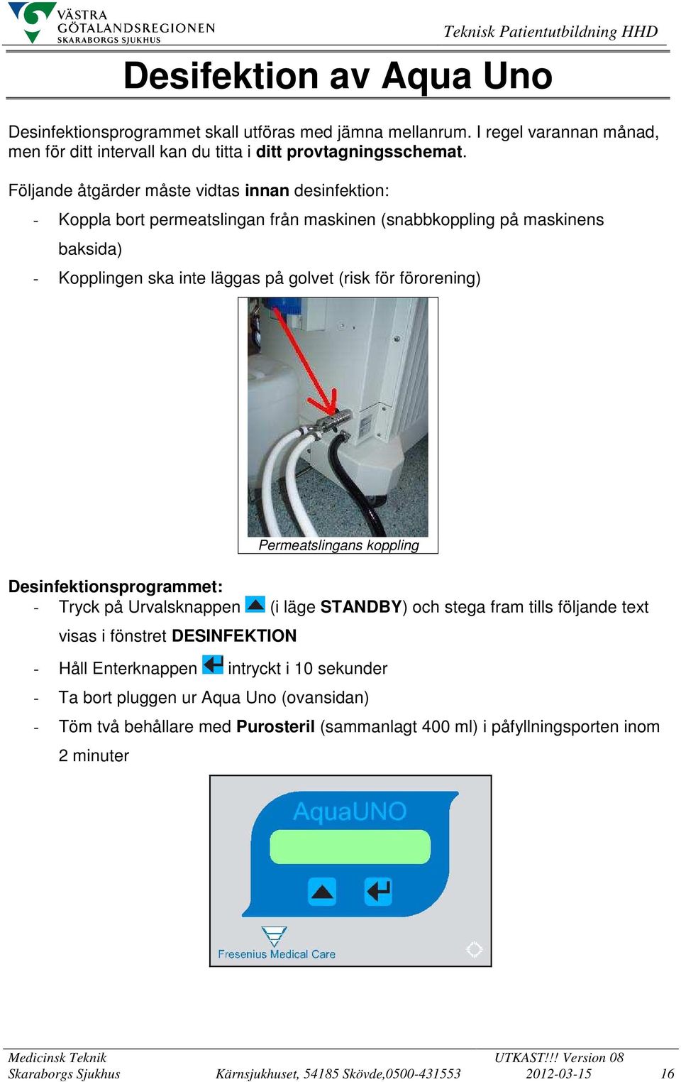 Följande åtgärder måste vidtas innan desinfektion: - Koppla bort permeatslingan från maskinen (snabbkoppling på maskinens baksida) - Kopplingen ska inte läggas på golvet (risk för