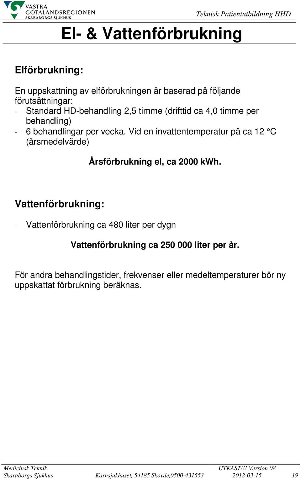 Vid en invattentemperatur på ca 12 C (årsmedelvärde) Årsförbrukning el, ca 2000 kwh.