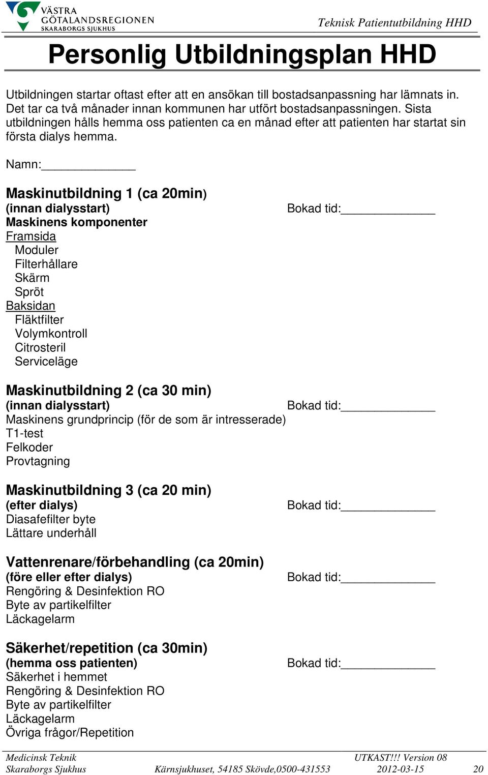 Namn: Maskinutbildning 1 (ca 20min) (innan dialysstart) Maskinens komponenter Framsida Moduler Filterhållare Skärm Spröt Baksidan Fläktfilter Volymkontroll Citrosteril Serviceläge Bokad tid: