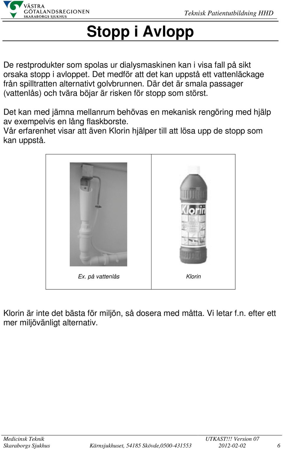 Där det är smala passager (vattenlås) och tvära böjar är risken för stopp som störst.