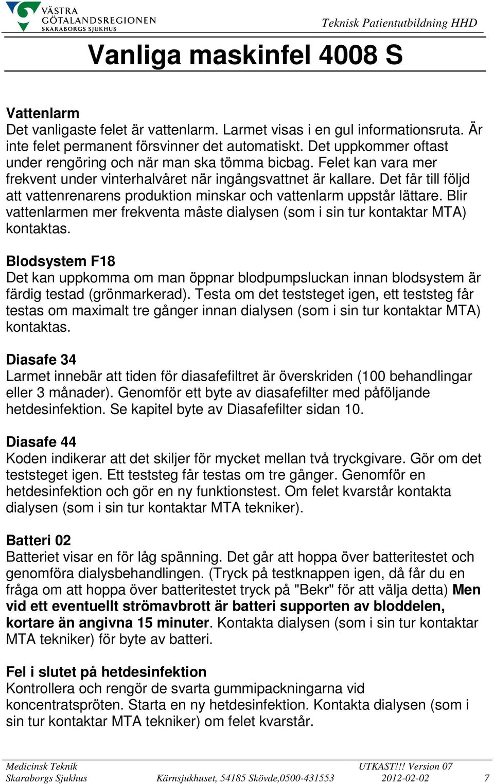 Det får till följd att vattenrenarens produktion minskar och vattenlarm uppstår lättare. Blir vattenlarmen mer frekventa måste dialysen (som i sin tur kontaktar MTA) kontaktas.