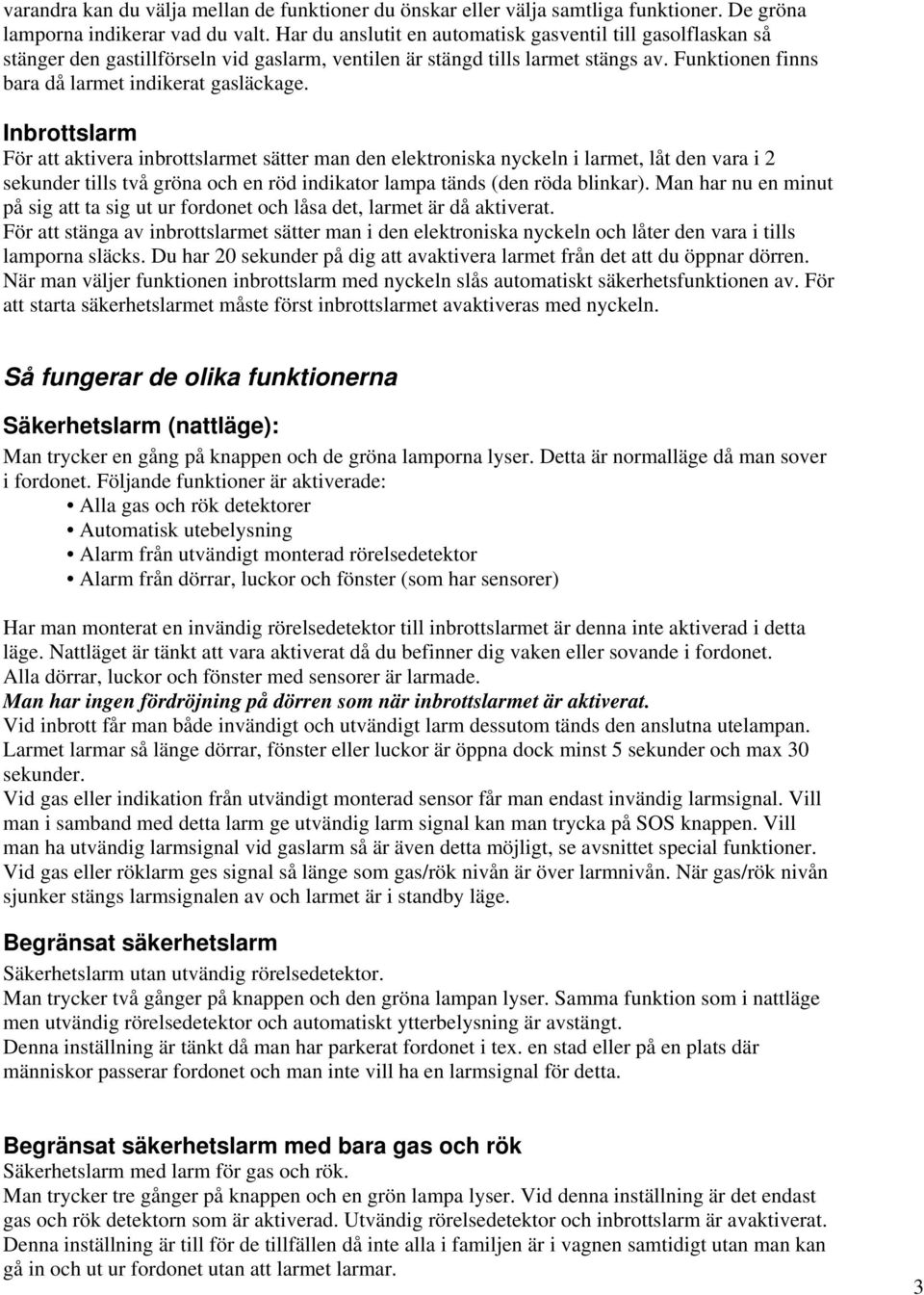 Inbrottslarm För att aktivera inbrottslarmet sätter man den elektroniska nyckeln i larmet, låt den vara i 2 sekunder tills två gröna och en röd indikator lampa tänds (den röda blinkar).