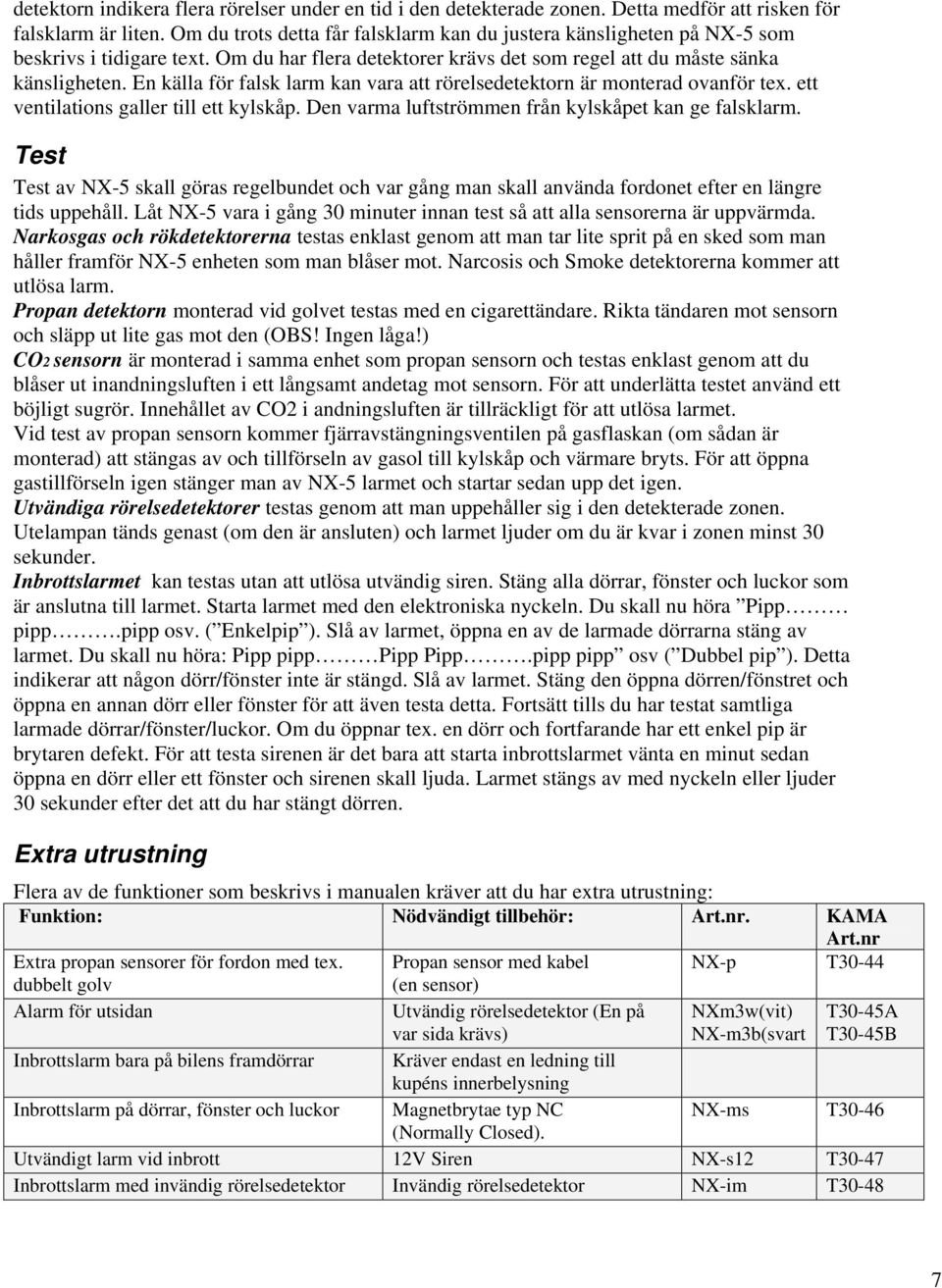 En källa för falsk larm kan vara att rörelsedetektorn är monterad ovanför tex. ett ventilations galler till ett kylskåp. Den varma luftströmmen från kylskåpet kan ge falsklarm.