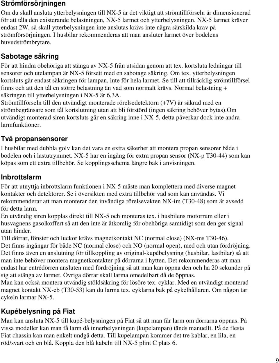 I husbilar rekommenderas att man ansluter larmet över bodelens huvudströmbrytare. Sabotage säkring För att hindra obehöriga att stänga av NX-5 från utsidan genom att tex.