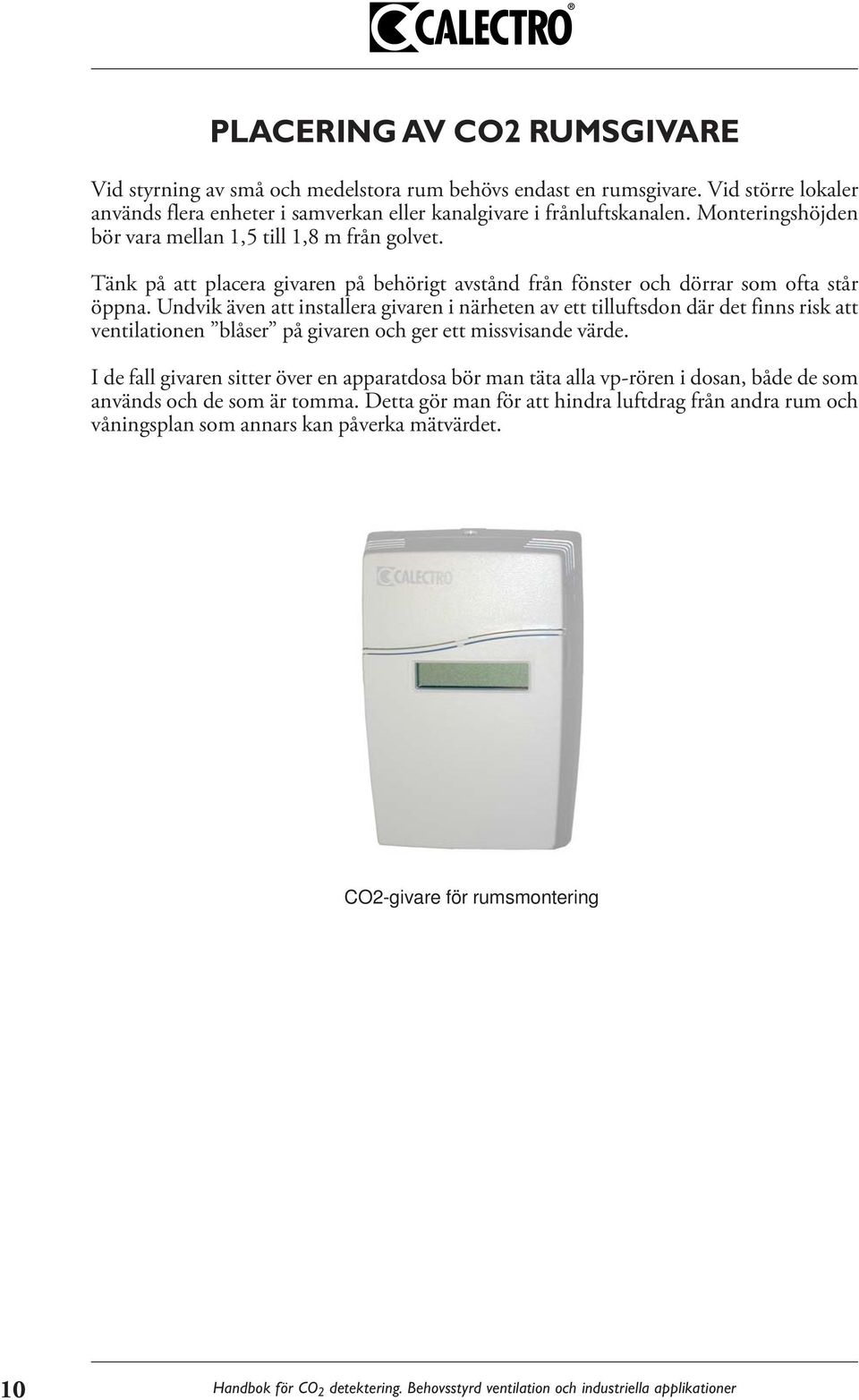 Undvik även att installera givaren i närheten av ett tilluftsdon där det finns risk att ventilationen blåser på givaren och ger ett missvisande värde.