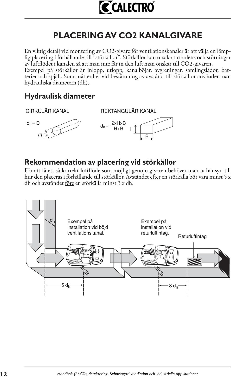 Exempel på störkällor är inlopp, utlopp, kanalböjar, avgreningar, samlingslådor, batterier och spjäll. Som måttenhet vid bestämning av avstånd till störkällor använder man hydrauliska diametern (dh).