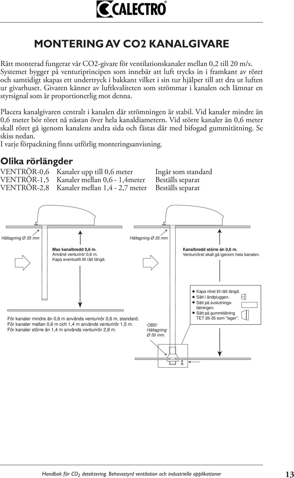 Givaren känner av luftkvaliteten som strömmar i kanalen och lämnar en styrsignal som är proportionerlig mot denna. Placera kanalgivaren centralt i kanalen där strömningen är stabil.