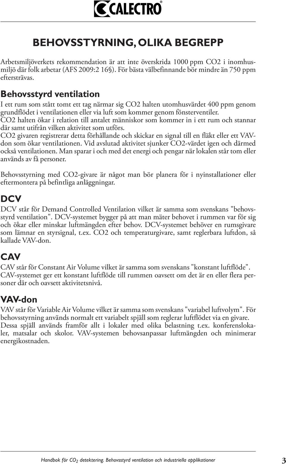 Behovsstyrd ventilation I ett rum som stått tomt ett tag närmar sig CO2 halten utomhusvärdet 400 ppm genom grundflödet i ventilationen eller via luft som kommer genom fönsterventiler.