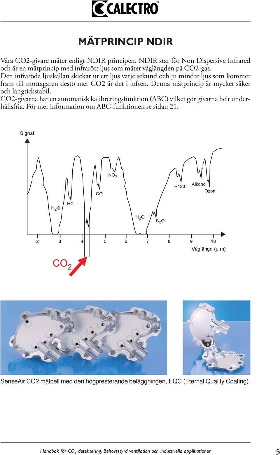 CO2-givarna har en automatisk kalibreringsfunktion (ABC) vilket gör givarna helt underhållsfria. För mer information om ABC-funktionen se sidan 21.