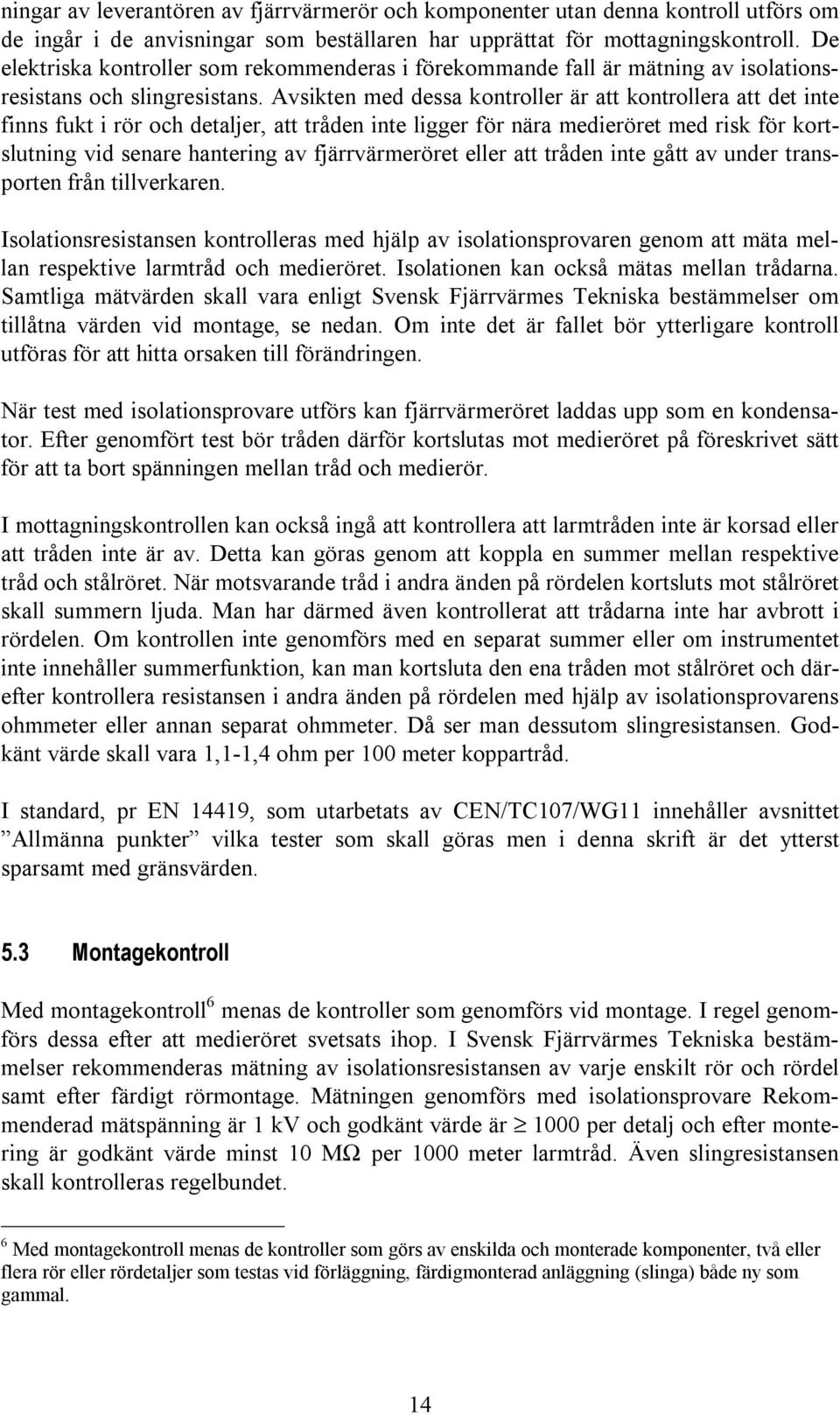 Avsikten med dessa kontroller är att kontrollera att det inte finns fukt i rör och detaljer, att tråden inte ligger för nära medieröret med risk för kortslutning vid senare hantering av