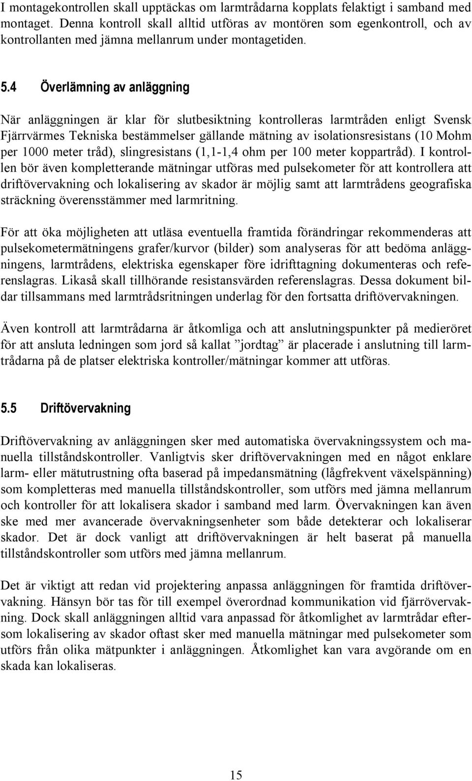 4 Överlämning av anläggning När anläggningen är klar för slutbesiktning kontrolleras larmtråden enligt Svensk Fjärrvärmes Tekniska bestämmelser gällande mätning av isolationsresistans (10 Mohm per