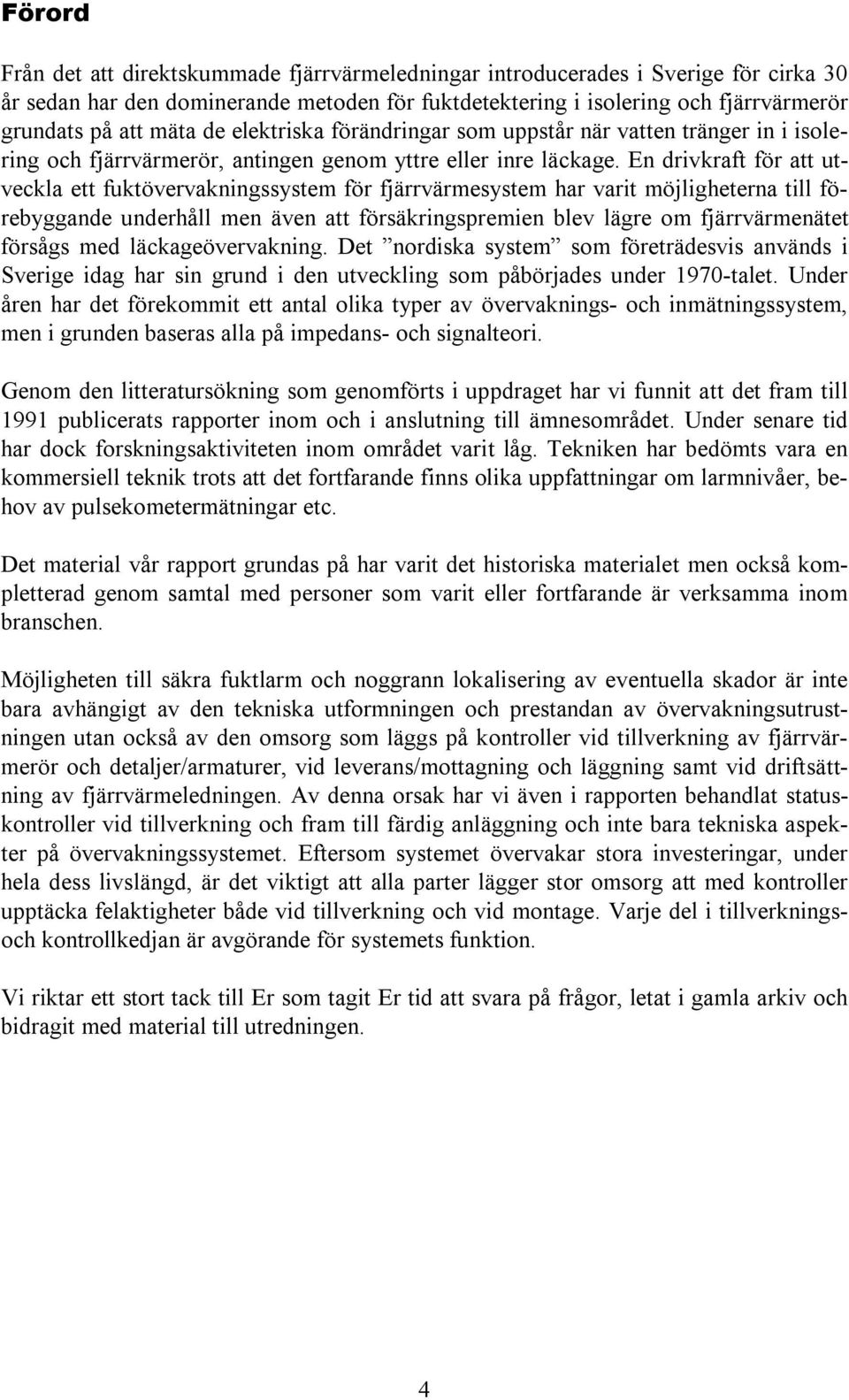 En drivkraft för att utveckla ett fuktövervakningssystem för fjärrvärmesystem har varit möjligheterna till förebyggande underhåll men även att försäkringspremien blev lägre om fjärrvärmenätet försågs