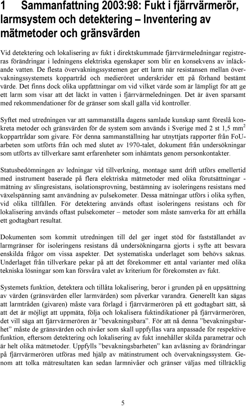 De flesta övervakningssystemen ger ett larm när resistansen mellan övervakningssystemets koppartråd och medieröret underskrider ett på förhand bestämt värde.