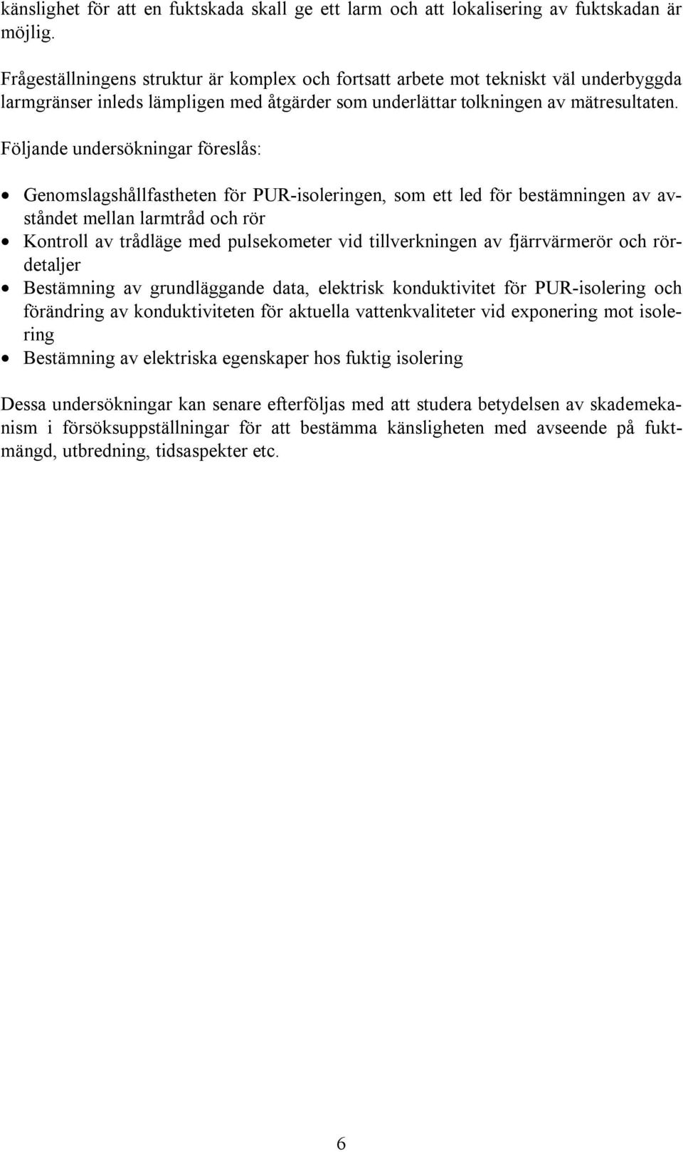 Följande undersökningar föreslås: Genomslagshållfastheten för PUR-isoleringen, som ett led för bestämningen av avståndet mellan larmtråd och rör Kontroll av trådläge med pulsekometer vid