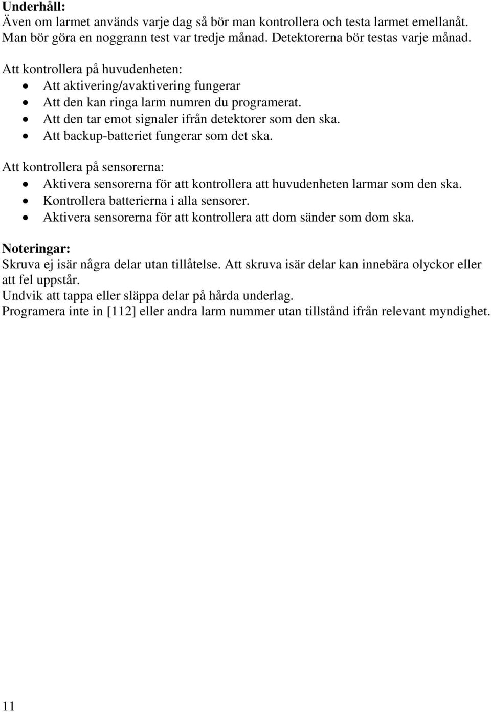 Att backup-batteriet fungerar som det ska. Att kontrollera på sensorerna: Aktivera sensorerna för att kontrollera att huvudenheten larmar som den ska. Kontrollera batterierna i alla sensorer.