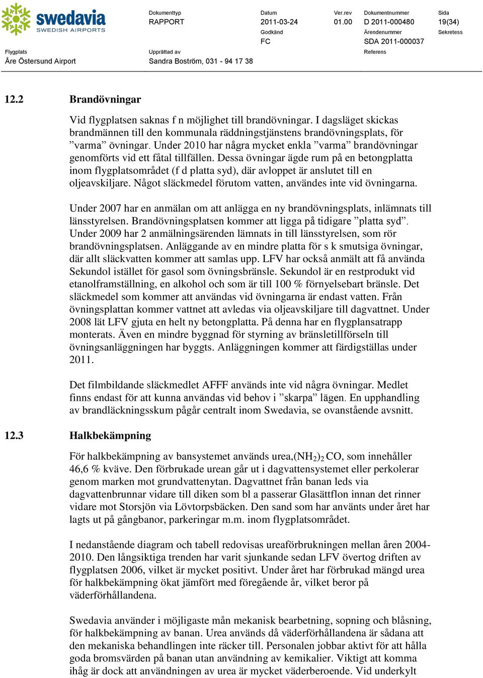 Dessa övningar ägde rum på en betongplatta inom flygplatsområdet (f d platta syd), där avloppet är anslutet till en oljeavskiljare. Något släckmedel förutom vatten, användes inte vid övningarna.