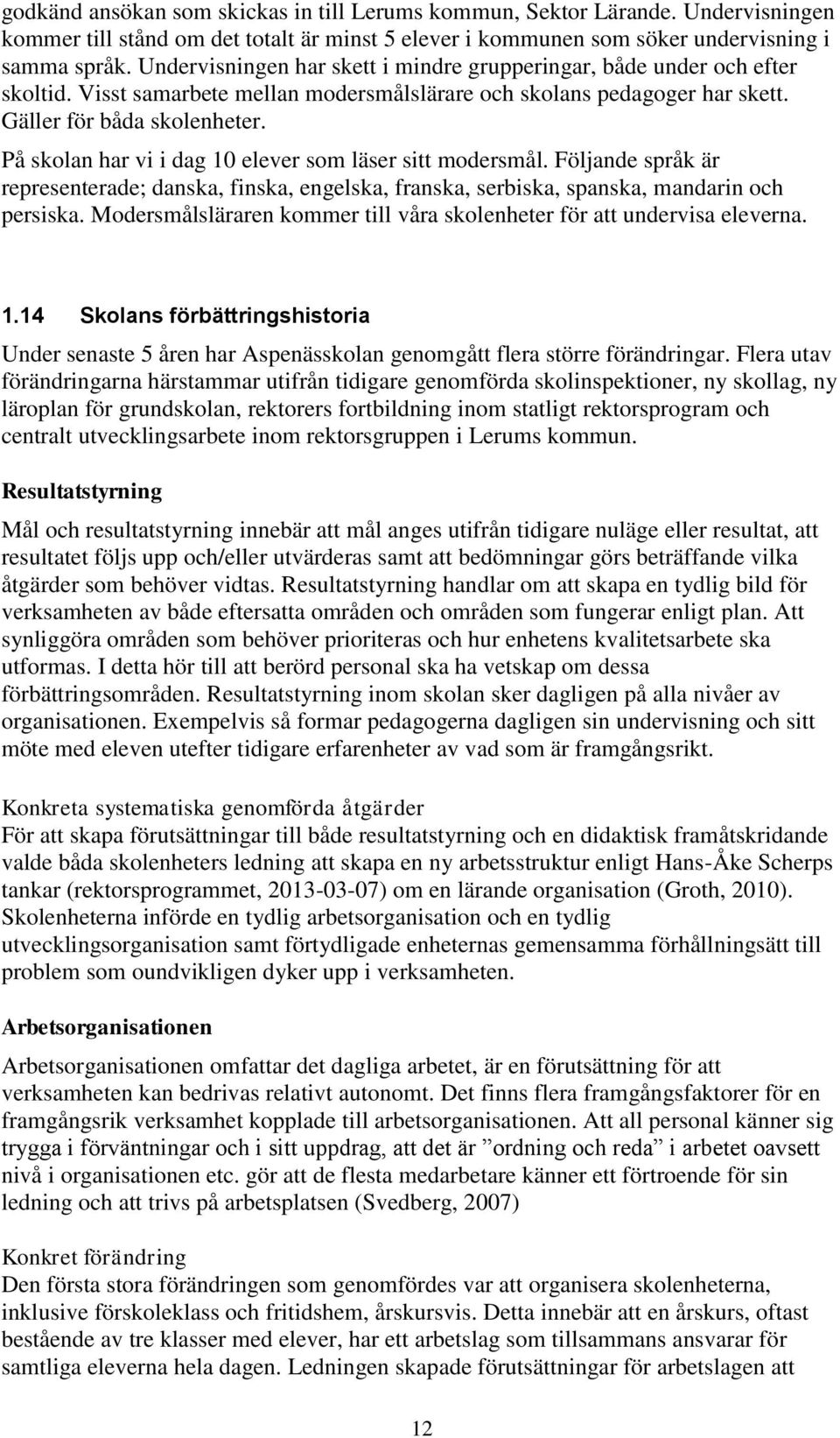 På skolan har vi i dag 10 elever som läser sitt modersmål. Följande språk är representerade; danska, finska, engelska, franska, serbiska, spanska, mandarin och persiska.