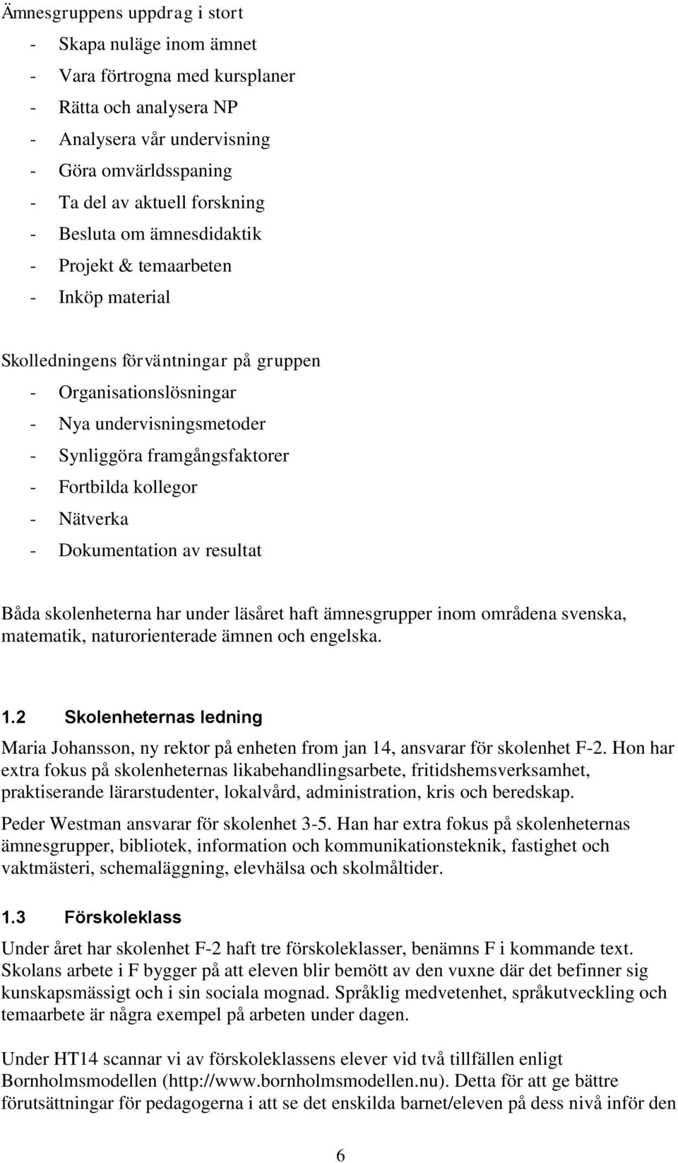 Fortbilda kollegor - Nätverka - Dokumentation av resultat Båda skolenheterna har under läsåret haft ämnesgrupper inom områdena svenska, matematik, naturorienterade ämnen och engelska. 1.