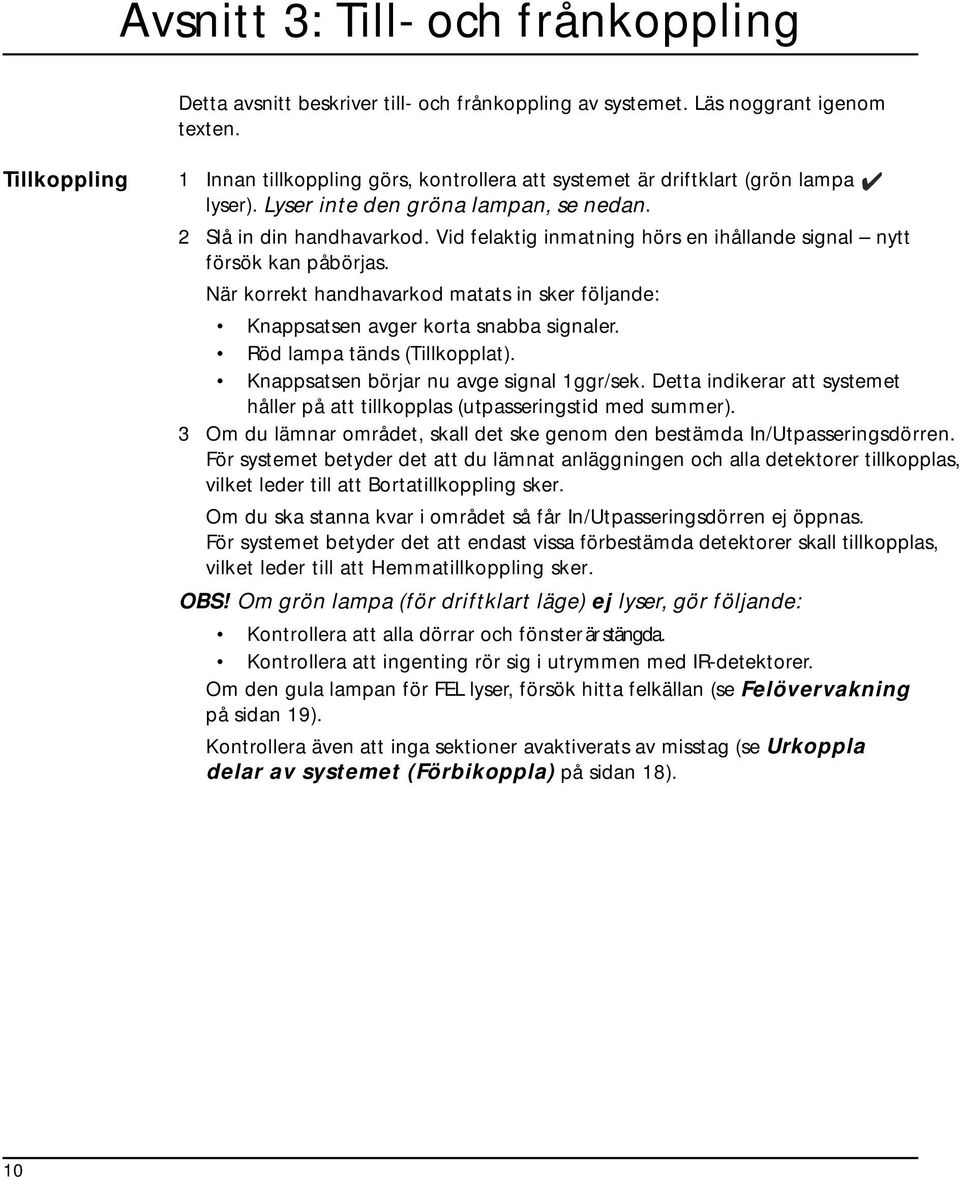 Vid felaktig inmatning hörs en ihållande signal nytt försök kan påbörjas. När korrekt handhavarkod matats in sker följande: Knappsatsen avger korta snabba signaler. Röd lampa tänds (Tillkopplat).