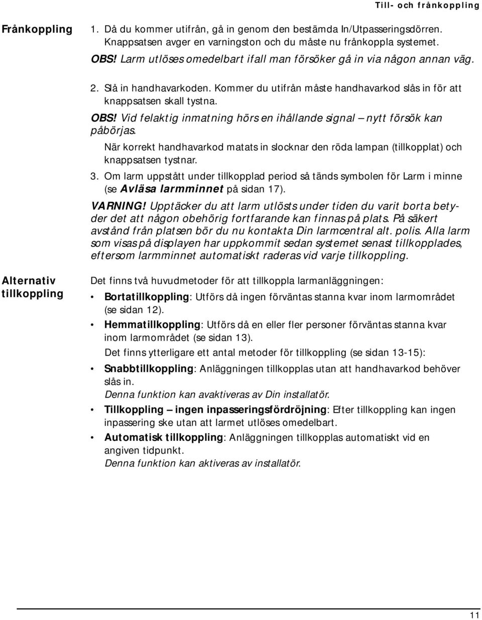 Vid felaktig inmatning hörs en ihållande signal nytt försök kan påbörjas. När korrekt handhavarkod matats in slocknar den röda lampan (tillkopplat) och knappsatsen tystnar. 3.