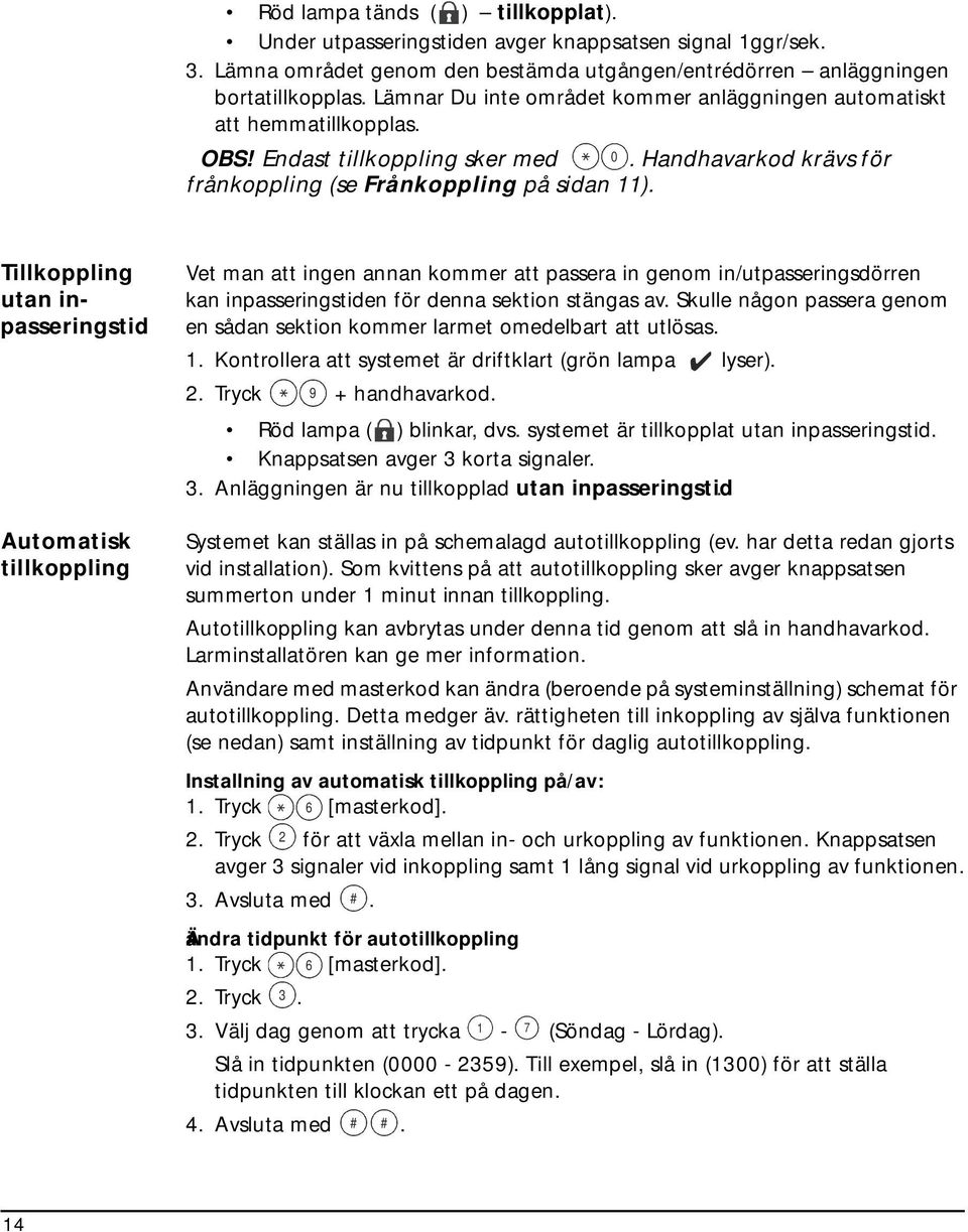 Tillkoppling utan inpasseringstid Automatisk tillkoppling Vet man att ingen annan kommer att passera in genom in/utpasseringsdörren kan inpasseringstiden för denna sektion stängas av.