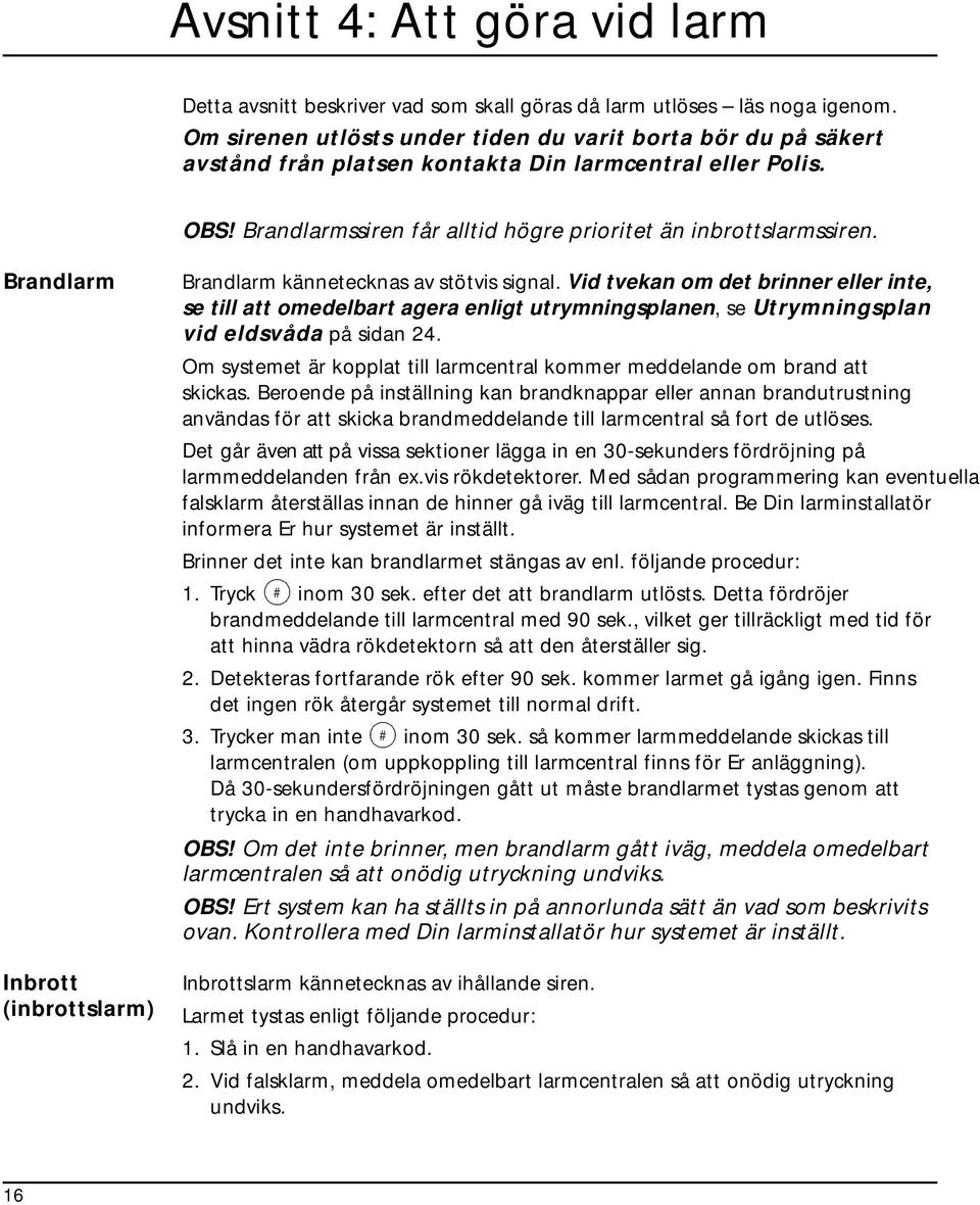 Brandlarm Inbrott (inbrottslarm) Brandlarm kännetecknas av stötvis signal.