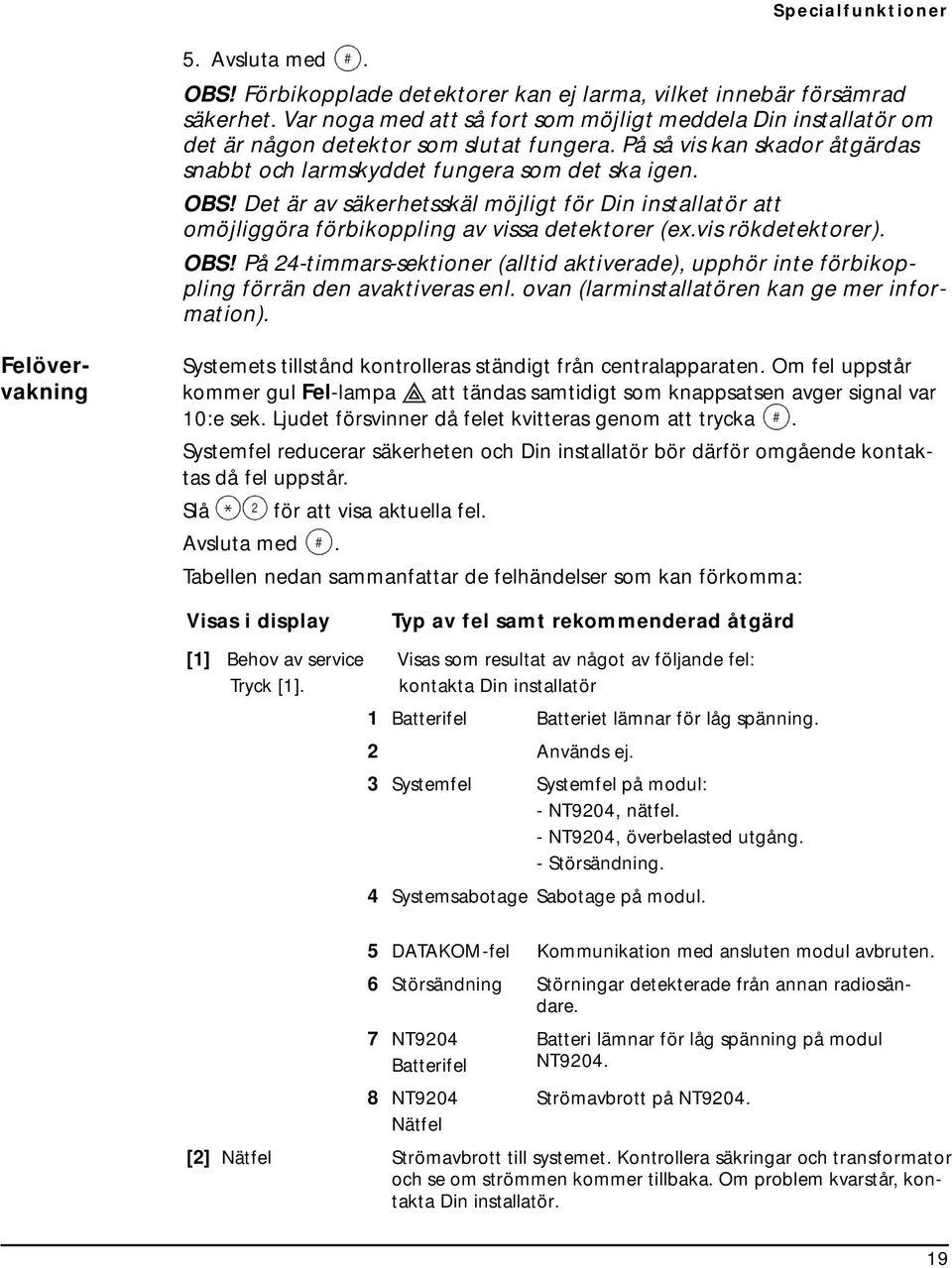 Det är av säkerhetsskäl möjligt för Din installatör att omöjliggöra förbikoppling av vissa detektorer (ex.vis rökdetektorer). OBS!