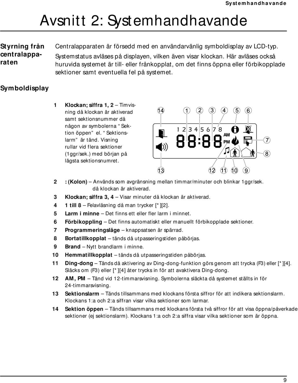 Här avläses också huruvida systemet är till- eller frånkopplat, om det finns öppna eller förbikopplade sektioner samt eventuella fel på systemet.