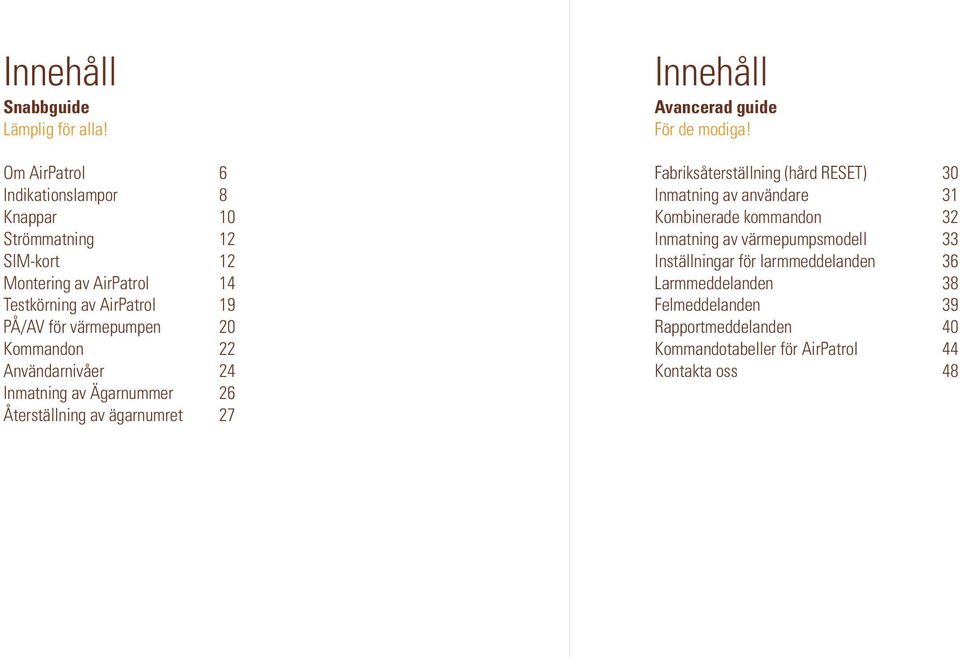 värmepumpen 20 Kommandon 22 Användarnivåer 24 Inmatning av Ägarnummer 26 Återställning av ägarnumret 27 Innehåll Avancerad guide För de modiga!