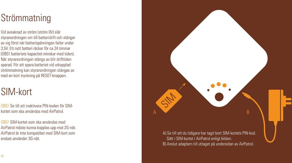 För att spara batteriet vid urkopplad strömmatning kan styranordningen stängas av med en kort tryckning på RESET-knappen. SIM-kort OBS!